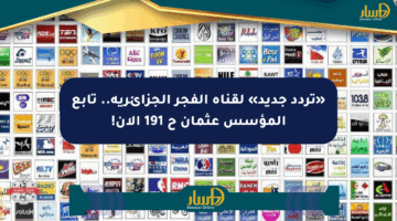 «تردد جديد» لقناة الفجر الجزائرية.. تابع المؤسس عثمان ح 191 الآن!